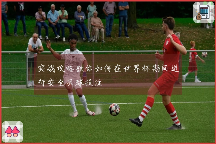 实战攻略教你如何在世界杯期间进行安全买球投注
