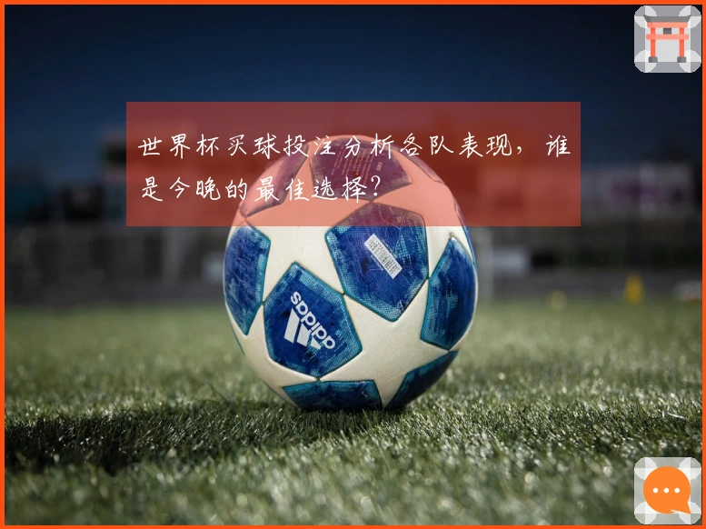 世界杯买球投注分析各队表现，谁是今晚的最佳选择？