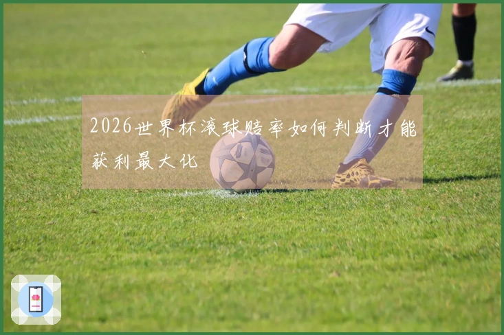 2026世界杯滚球赔率如何判断才能获利最大化