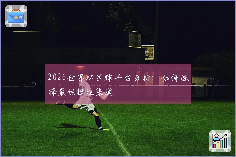 2026世界杯买球平台分析：如何选择最优投注渠道