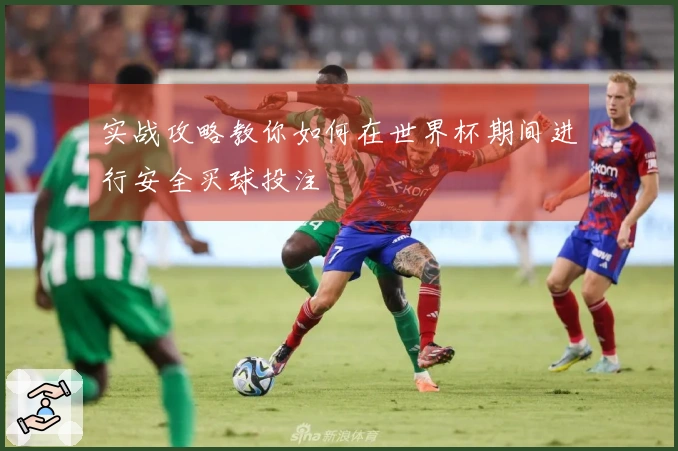 实战攻略教你如何在世界杯期间进行安全买球投注