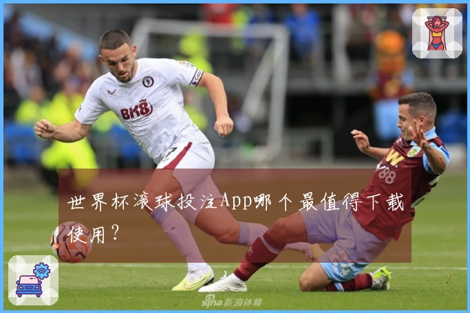 世界杯滚球投注App哪个最值得下载使用？
