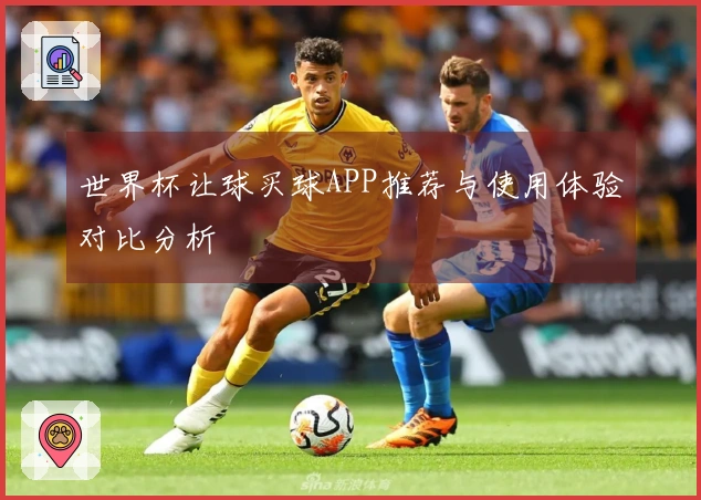 世界杯让球买球APP推荐与使用体验对比分析