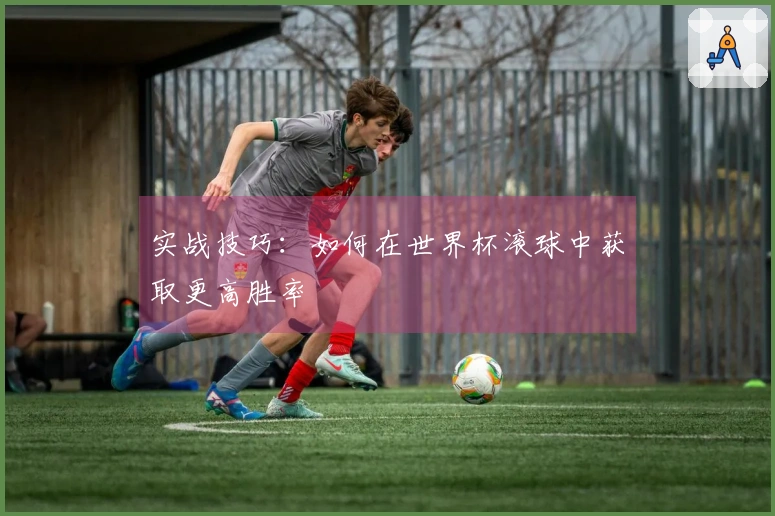 实战技巧：如何在世界杯滚球中获取更高胜率